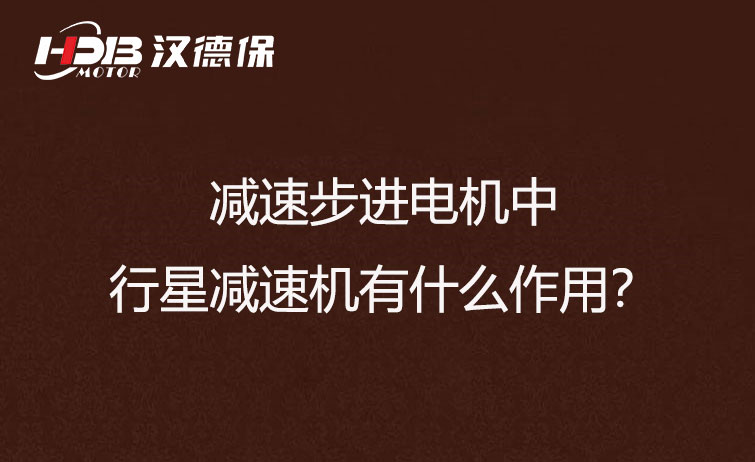 減速步進(jìn)電機(jī)中的行星減速機(jī)有什么作用？
